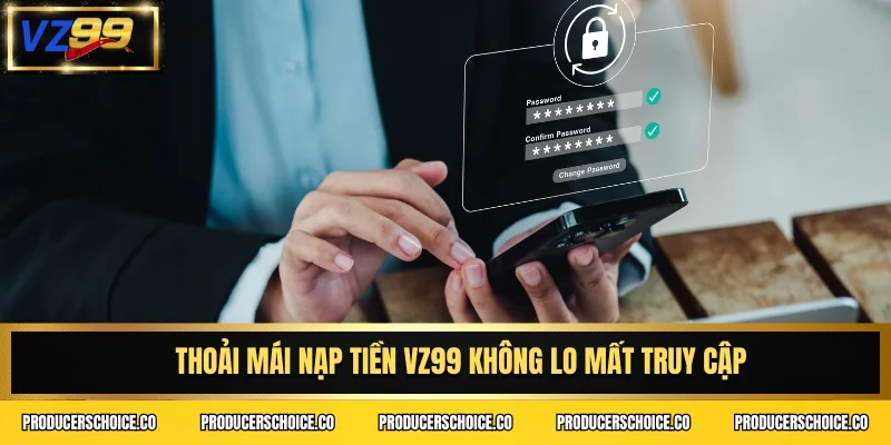 Thoải mái nạp tiền VZ99 không lo mất truy cập